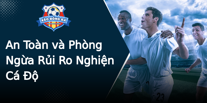 An Toàn và Phòng Ngừa Rủi Ro Nghiện Cá Độ An Toàn và Phòng Ngừa Rủi Ro Nghiện Cá Độ