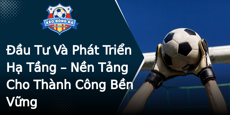Đầu Tư Và Phát Triển Hạ Tầng – Nền Tảng Cho Thành Công Bền Vững Đầu Tư Và Phát Triển Hạ Tầng – Nền Tảng Cho Thành Công Bền Vững
