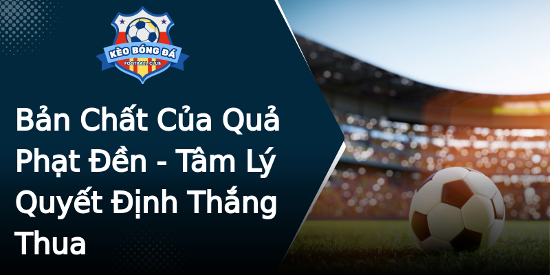 Bản Chất Của Quả Phạt Đền - Tâm Lý Quyết Định Thắng Thua Bản Chất Của Quả Phạt Đền - Tâm Lý Quyết Định Thắng Thua