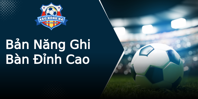 Bản Năng Ghi Bàn Đỉnh Cao Bản Năng Ghi Bàn Đỉnh Cao