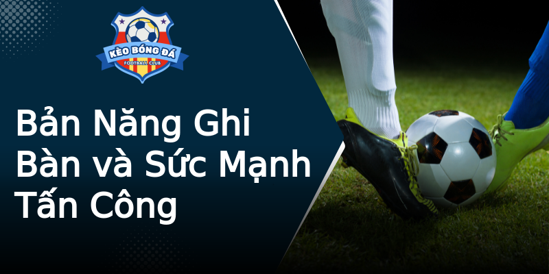 Bản Năng Ghi Bàn và Sức Mạnh Tấn Công Bản Năng Ghi Bàn và Sức Mạnh Tấn Công
