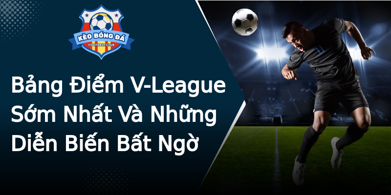 Bảng Điểm V-League Sớm Nhất Và Những Diễn Biến Bất Ngờ Bảng Điểm V-League Sớm Nhất Và Những Diễn Biến Bất Ngờ