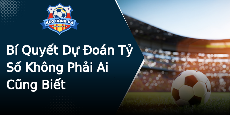 Bí Quyết Dự Đoán Tỷ Số Không Phải Ai Cũng Biết Bí Quyết Dự Đoán Tỷ Số Không Phải Ai Cũng Biết
