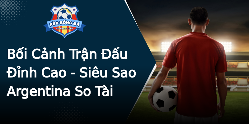 Bối Cảnh Trận Đấu Đỉnh Cao - Siêu Sao Argentina So Tài Bối Cảnh Trận Đấu Đỉnh Cao - Siêu Sao Argentina So Tài