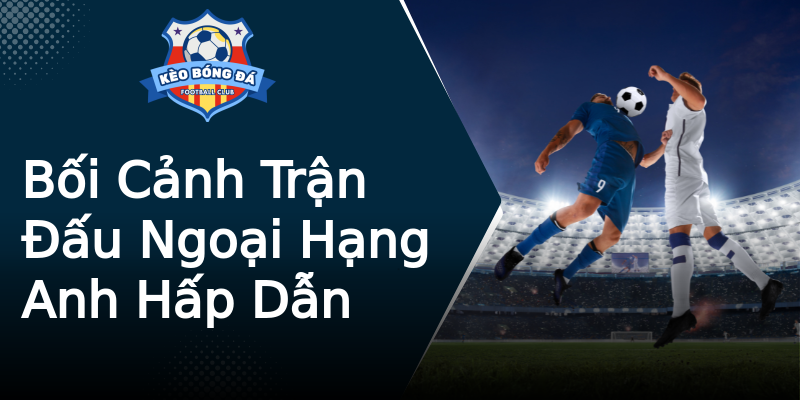Bối Cảnh Trận Đấu Ngoại Hạng Anh Hấp Dẫn Bối Cảnh Trận Đấu Ngoại Hạng Anh Hấp Dẫn