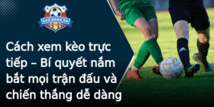 Cach Xem Keo Truc Tiep Bi Quyet Nam Bat Moi Tran Au Va Chien Thang De Dang