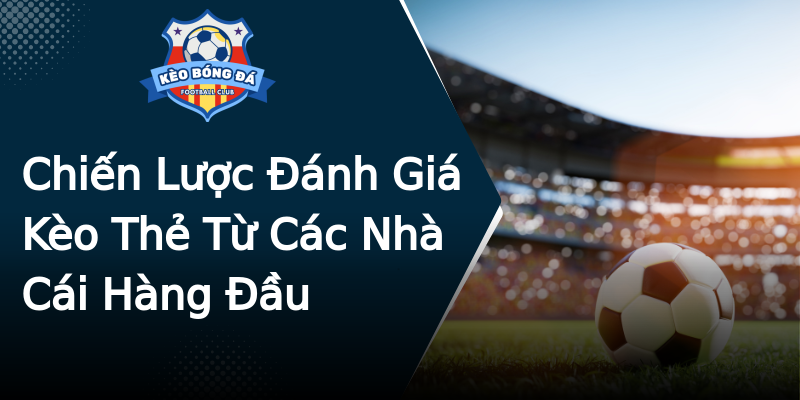 Chiến Lược Đánh Giá Kèo Thẻ Từ Các Nhà Cái Hàng Đầu Chiến Lược Đánh Giá Kèo Thẻ Từ Các Nhà Cái Hàng Đầu