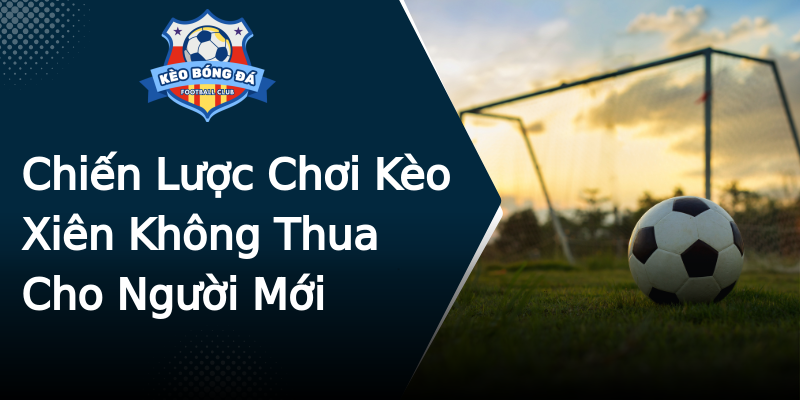 Chiến Lược Chơi Kèo Xiên Không Thua Cho Người Mới Chiến Lược Chơi Kèo Xiên Không Thua Cho Người Mới