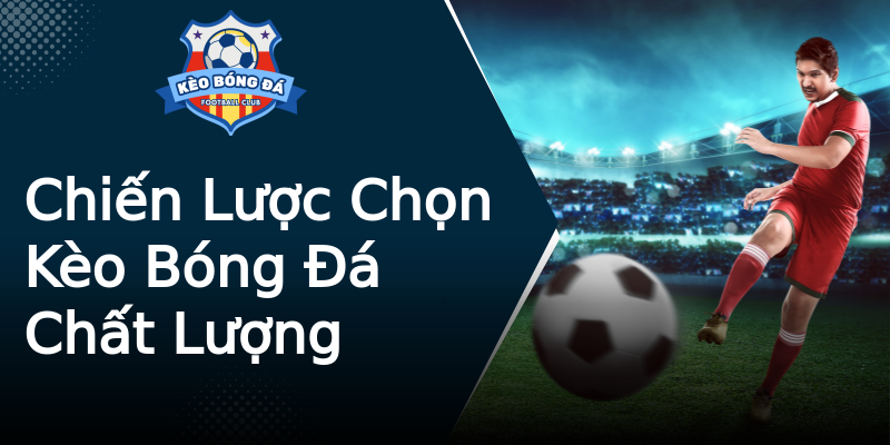 Chiến Lược Chọn Kèo Bóng Đá Chất Lượng Chiến Lược Chọn Kèo Bóng Đá Chất Lượng