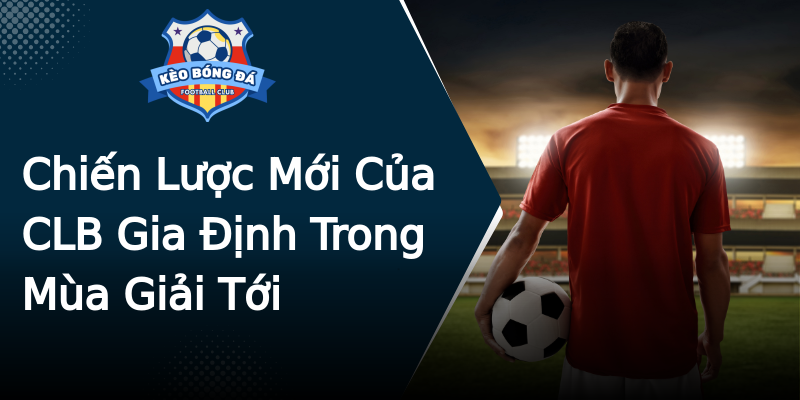 Chiến Lược Mới Của CLB Gia Định Trong Mùa Giải Tới Chiến Lược Mới Của CLB Gia Định Trong Mùa Giải Tới