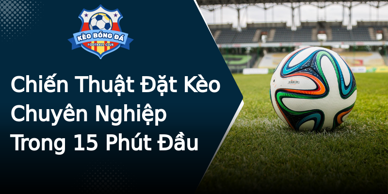Chiến Thuật Đặt Kèo Chuyên Nghiệp Trong 15 Phút Đầu Chiến Thuật Đặt Kèo Chuyên Nghiệp Trong 15 Phút Đầu