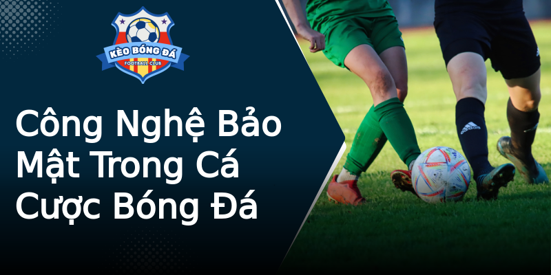Công Nghệ Bảo Mật Trong Cá Cược Bóng Đá Công Nghệ Bảo Mật Trong Cá Cược Bóng Đá