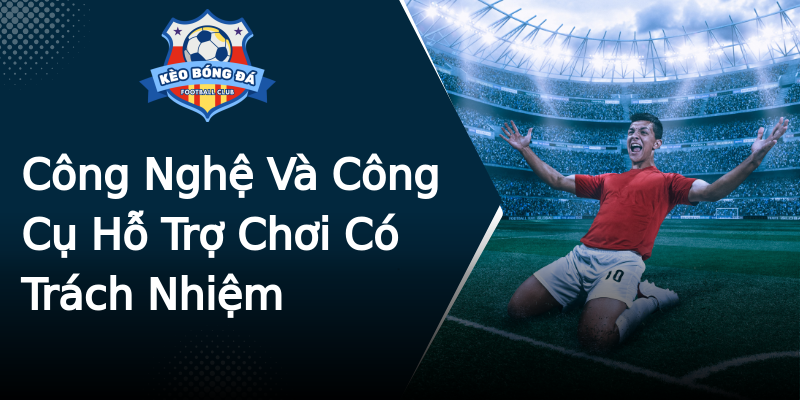 Công Nghệ Và Công Cụ Hỗ Trợ Chơi Có Trách Nhiệm Công Nghệ Và Công Cụ Hỗ Trợ Chơi Có Trách Nhiệm