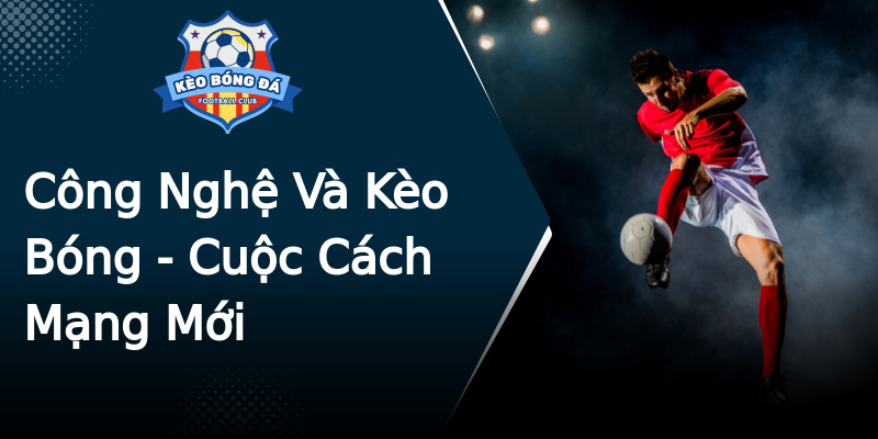 Công Nghệ Và Kèo Bóng - Cuộc Cách Mạng Mới Công Nghệ Và Kèo Bóng - Cuộc Cách Mạng Mới