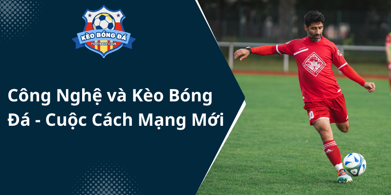 Kèo Bóng Đá 24/7 - Tỷ Lệ Cược Cập Nhật Liên Tục 227 Cong Nghe Va Keo Bong Da Cuoc Cach Mang Moi