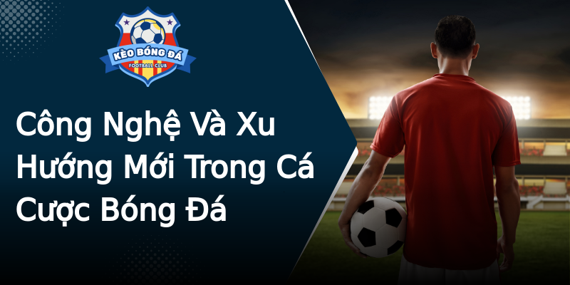 Công Nghệ Và Xu Hướng Mới Trong Cá Cược Bóng Đá Công Nghệ Và Xu Hướng Mới Trong Cá Cược Bóng Đá