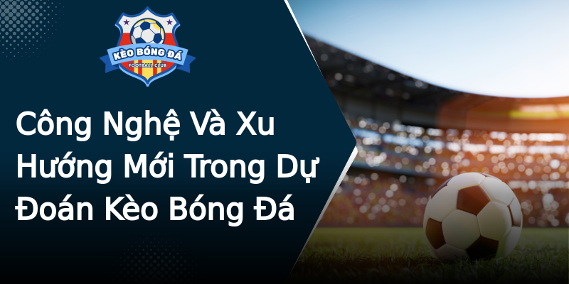 Công Nghệ Và Xu Hướng Mới Trong Dự Đoán Kèo Bóng Đá Công Nghệ Và Xu Hướng Mới Trong Dự Đoán Kèo Bóng Đá