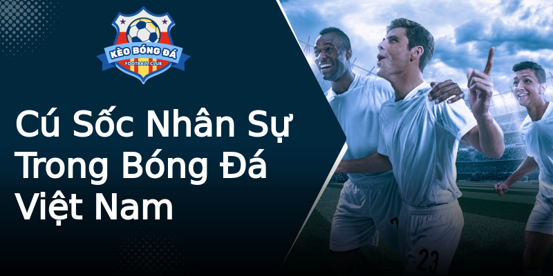 Cú Sốc Nhân Sự Trong Bóng Đá Việt Nam Cú Sốc Nhân Sự Trong Bóng Đá Việt Nam