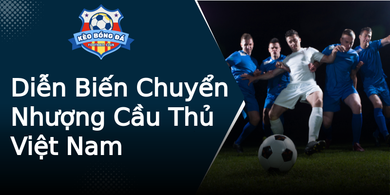 Diễn Biến Chuyển Nhượng Cầu Thủ Việt Nam Diễn Biến Chuyển Nhượng Cầu Thủ Việt Nam