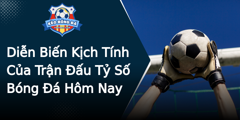 Diễn Biến Kịch Tính Của Trận Đấu Tỷ Số Bóng Đá Hôm Nay Diễn Biến Kịch Tính Của Trận Đấu Tỷ Số Bóng Đá Hôm Nay