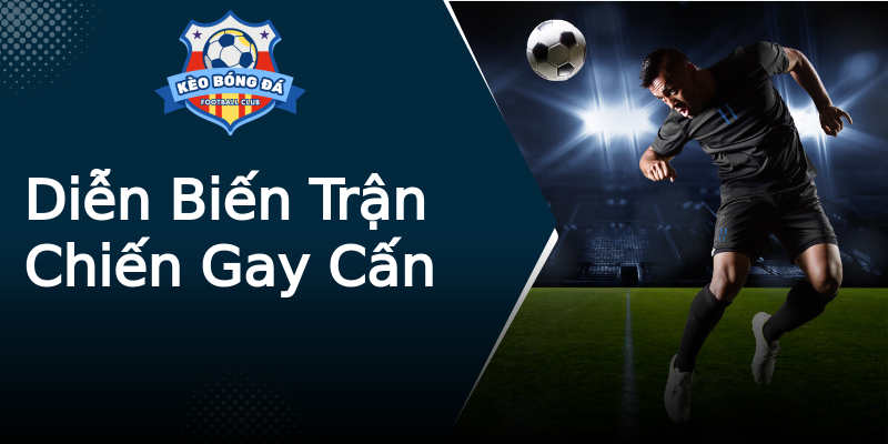 Diễn Biến Trận Chiến Gay Cấn Diễn Biến Trận Chiến Gay Cấn