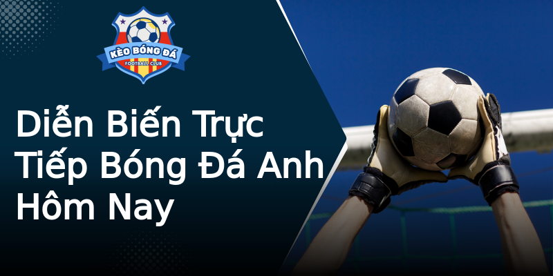 Diễn Biến Trực Tiếp Bóng Đá Anh Hôm Nay Diễn Biến Trực Tiếp Bóng Đá Anh Hôm Nay