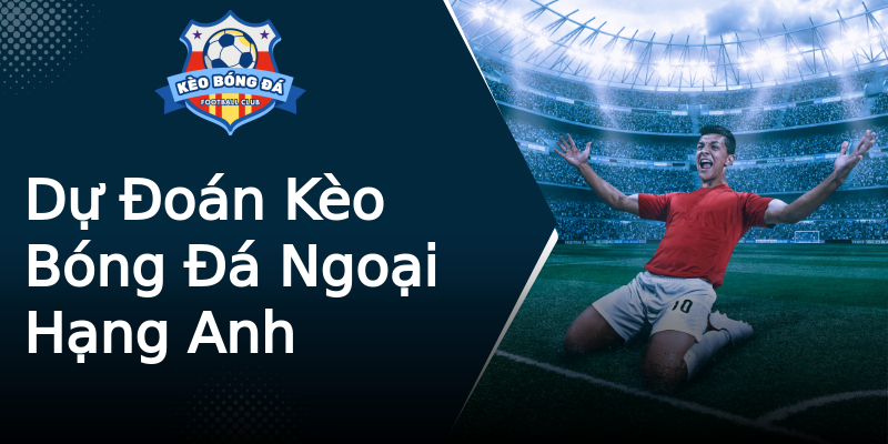 Dự Đoán Kèo Bóng Đá Ngoại Hạng Anh Dự Đoán Kèo Bóng Đá Ngoại Hạng Anh
