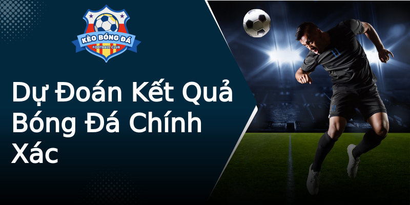 Dự Đoán Kết Quả Bóng Đá Chính Xác Dự Đoán Kết Quả Bóng Đá Chính Xác
