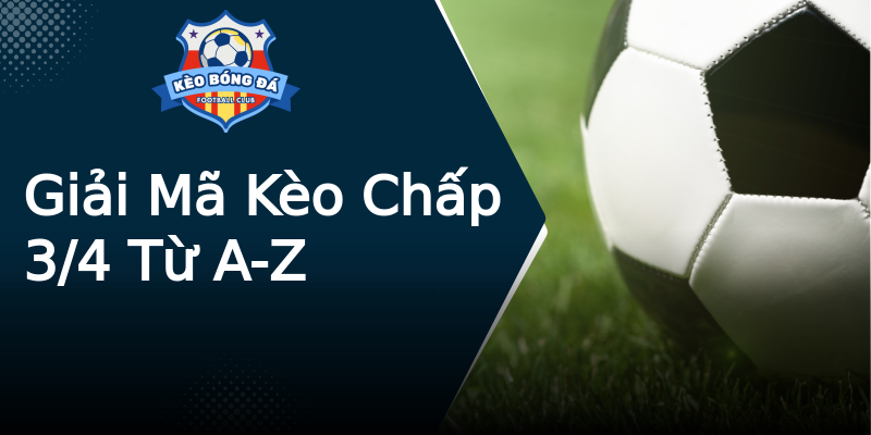 Giải Mã Kèo Chấp 3/4 Từ A-Z Giải Mã Kèo Chấp 3/4 Từ A-Z
