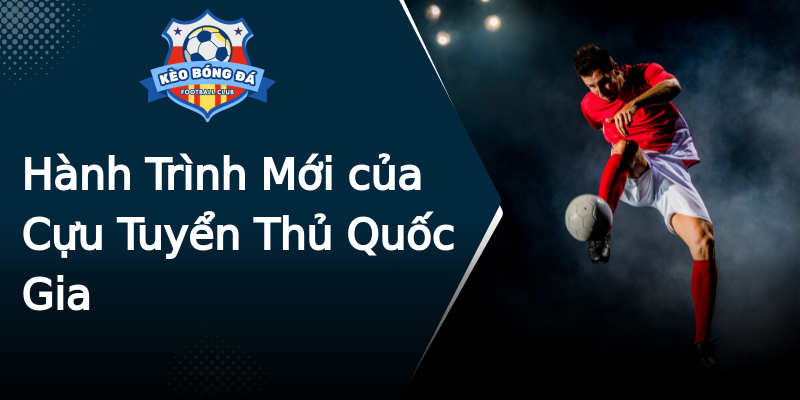 Hành Trình Mới của Cựu Tuyển Thủ Quốc Gia Hành Trình Mới của Cựu Tuyển Thủ Quốc Gia