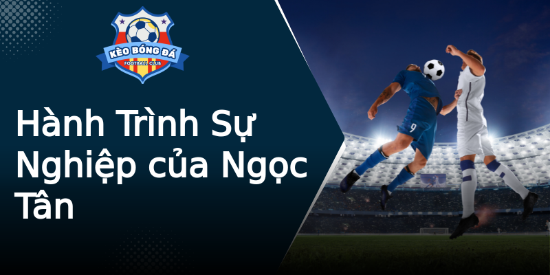 Hành Trình Sự Nghiệp của Ngọc Tân Hành Trình Sự Nghiệp của Ngọc Tân