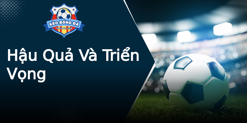 Hậu Quả Và Triển Vọng Hậu Quả Và Triển Vọng