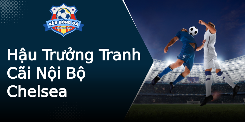 Hậu Trưởng Tranh Cãi Nội Bộ Chelsea Hậu Trưởng Tranh Cãi Nội Bộ Chelsea