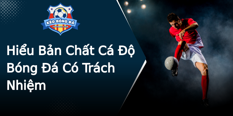 Hiểu Bản Chất Cá Độ Bóng Đá Có Trách Nhiệm Hiểu Bản Chất Cá Độ Bóng Đá Có Trách Nhiệm