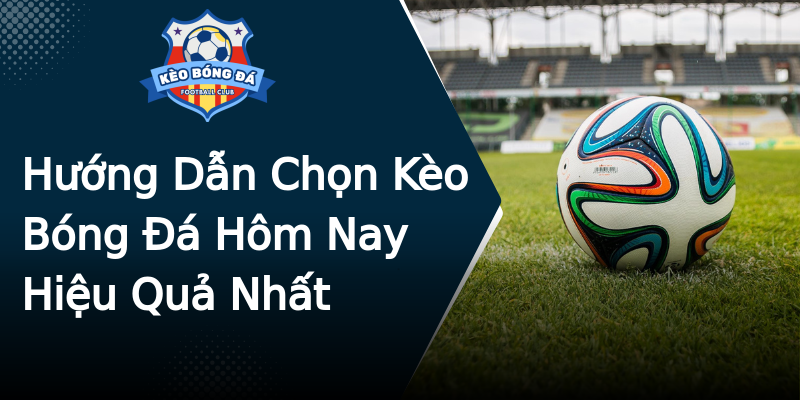 Hướng Dẫn Chọn Kèo Bóng Đá Hôm Nay Hiệu Quả Nhất Hướng Dẫn Chọn Kèo Bóng Đá Hôm Nay Hiệu Quả Nhất