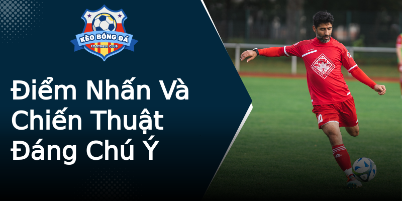 Điểm Nhấn Và Chiến Thuật Đáng Chú Ý Điểm Nhấn Và Chiến Thuật Đáng Chú Ý