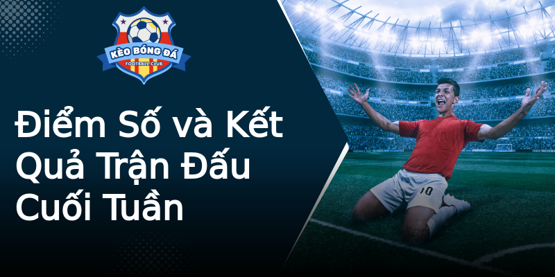 Điểm Số và Kết Quả Trận Đấu Cuối Tuần Điểm Số và Kết Quả Trận Đấu Cuối Tuần