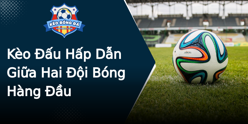 Kèo Đấu Hấp Dẫn Giữa Hai Đội Bóng Hàng Đầu Kèo Đấu Hấp Dẫn Giữa Hai Đội Bóng Hàng Đầu