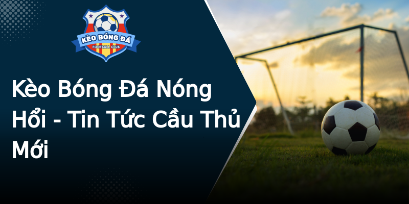 Kèo Bóng Đá Nóng Hổi - Tin Tức Cầu Thủ Mới Kèo Bóng Đá Nóng Hổi - Tin Tức Cầu Thủ Mới