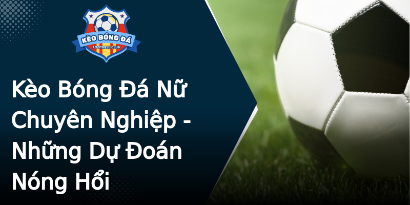 Kèo Bóng Đá Nữ Chuyên Nghiệp - Những Dự Đoán Nóng Hổi Kèo Bóng Đá Nữ Chuyên Nghiệp - Những Dự Đoán Nóng Hổi