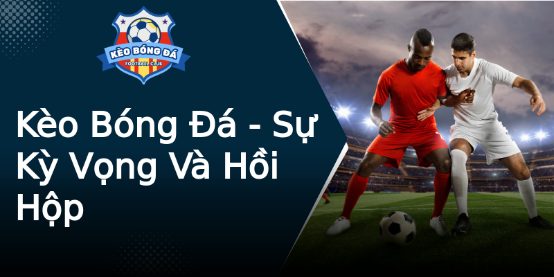Kèo Bóng Đá - Sự Kỳ Vọng Và Hồi Hộp Kèo Bóng Đá - Sự Kỳ Vọng Và Hồi Hộp