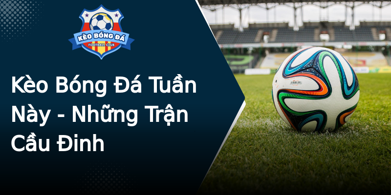 Kèo Bóng Đá Tuần Này - Những Trận Cầu Đinh Kèo Bóng Đá Tuần Này - Những Trận Cầu Đinh