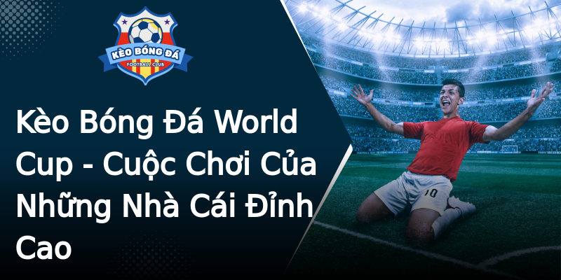 Kèo Bóng Đá World Cup - Cuộc Chơi Của Những Nhà Cái Đỉnh Cao Kèo Bóng Đá World Cup - Cuộc Chơi Của Những Nhà Cái Đỉnh Cao