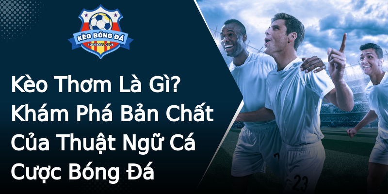 Kèo Thơm Là Gì? Khám Phá Bản Chất Của Thuật Ngữ Cá Cược Bóng Đá Kèo Thơm Là Gì? Khám Phá Bản Chất Của Thuật Ngữ Cá Cược Bóng Đá
