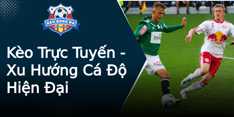 Kèo Trực Tuyến - Xu Hướng Cá Độ Hiện Đại Kèo Trực Tuyến - Xu Hướng Cá Độ Hiện Đại