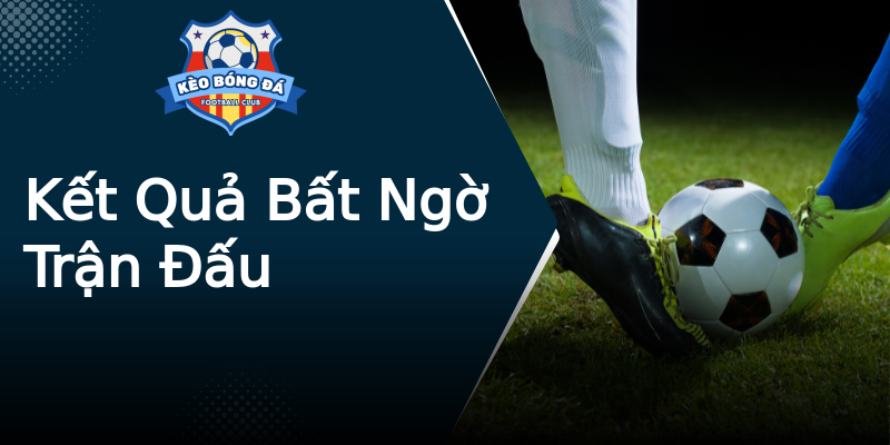 Kết Quả Bất Ngờ Trận Đấu Kết Quả Bất Ngờ Trận Đấu