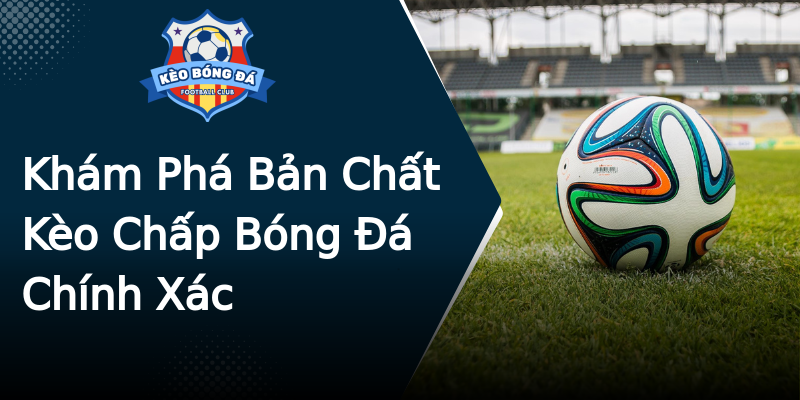 Khám Phá Bản Chất Kèo Chấp Bóng Đá Chính Xác Khám Phá Bản Chất Kèo Chấp Bóng Đá Chính Xác