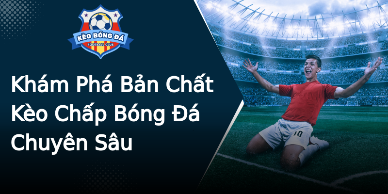 Khám Phá Bản Chất Kèo Chấp Bóng Đá Chuyên Sâu Khám Phá Bản Chất Kèo Chấp Bóng Đá Chuyên Sâu
