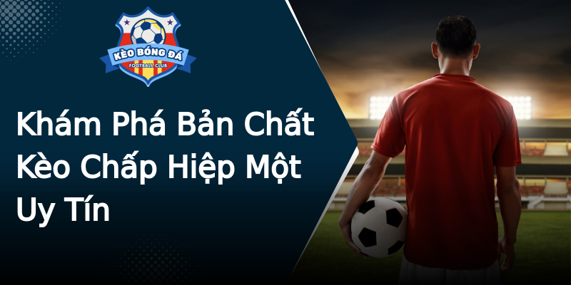 Khám Phá Bản Chất Kèo Chấp Hiệp Một Uy Tín Khám Phá Bản Chất Kèo Chấp Hiệp Một Uy Tín