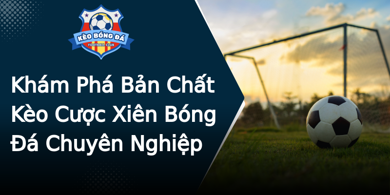 Khám Phá Bản Chất Kèo Cược Xiên Bóng Đá Chuyên Nghiệp Khám Phá Bản Chất Kèo Cược Xiên Bóng Đá Chuyên Nghiệp